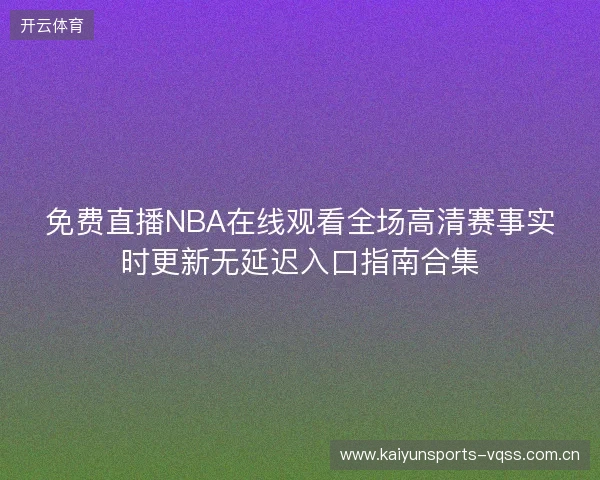 免费直播NBA在线观看全场高清赛事实时更新无延迟入口指南合集