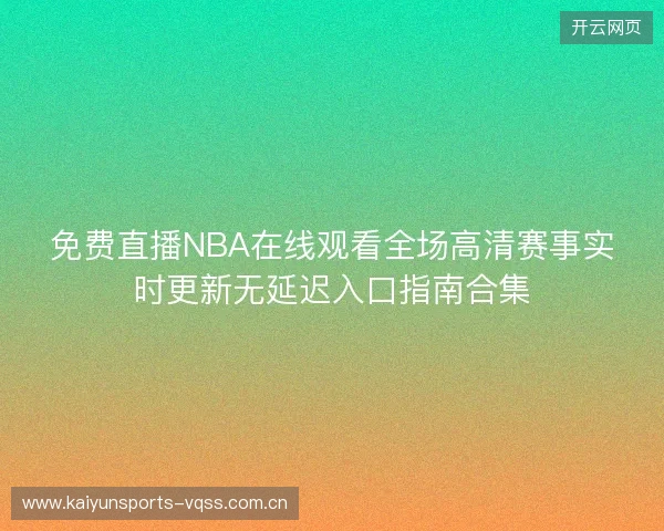免费直播NBA在线观看全场高清赛事实时更新无延迟入口指南合集 免费直播NBA在线观看全场高清赛事实时更新无延迟入口指南合集