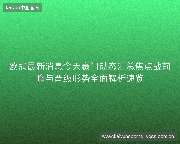 欧冠最新消息今天豪门动态汇总焦点战前瞻与晋级形势全面解析速览 欧冠最新消息今天豪门动态汇总焦点战前瞻与晋级形势全面解析速览