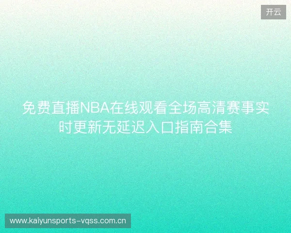 免费直播NBA在线观看全场高清赛事实时更新无延迟入口指南合集