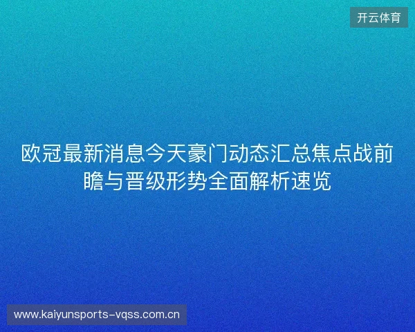 欧冠最新消息今天豪门动态汇总焦点战前瞻与晋级形势全面解析速览 欧冠最新消息今天豪门动态汇总焦点战前瞻与晋级形势全面解析速览