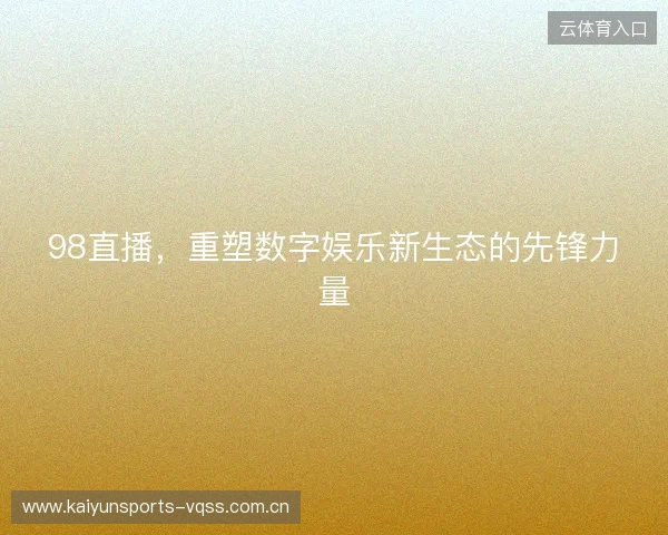 98直播，重塑数字娱乐新生态的先锋力量