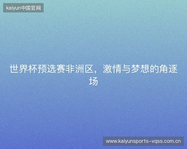 世界杯预选赛非洲区，激情与梦想的角逐场