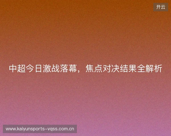 中超今日激战落幕，焦点对决结果全解析