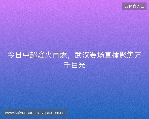 今日中超烽火再燃，武汉赛场直播聚焦万千目光