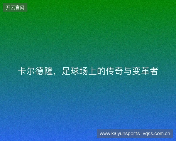 卡尔德隆，足球场上的传奇与变革者