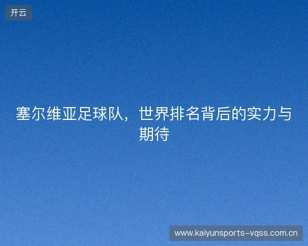 塞尔维亚足球队，世界排名背后的实力与期待