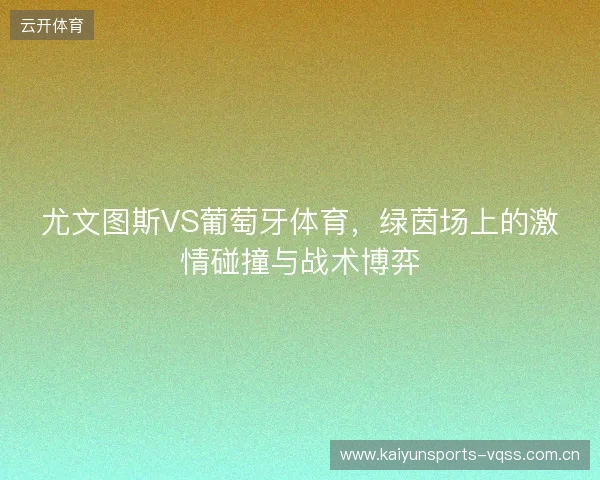 尤文图斯VS葡萄牙体育，绿茵场上的激情碰撞与战术博弈