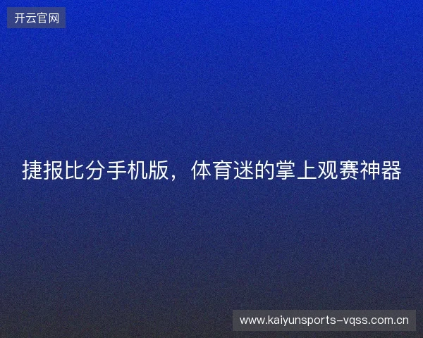 捷报比分手机版,体育迷的掌上观赛神器 捷报比分手机版,体育迷的掌上观赛神器