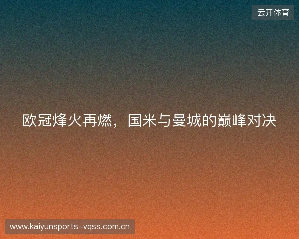 欧冠烽火再燃，国米与曼城的巅峰对决