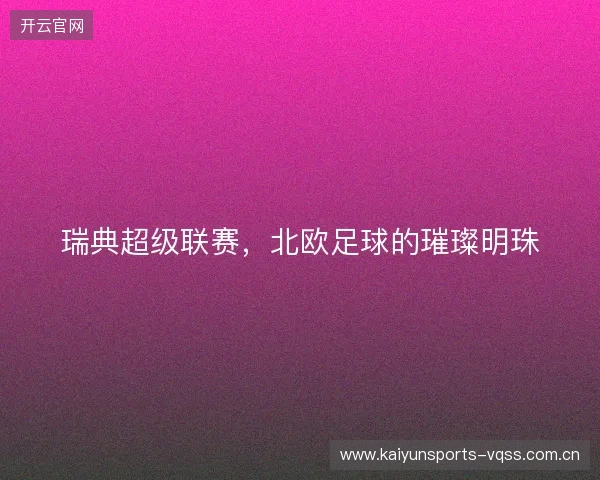 瑞典超级联赛，北欧足球的璀璨明珠