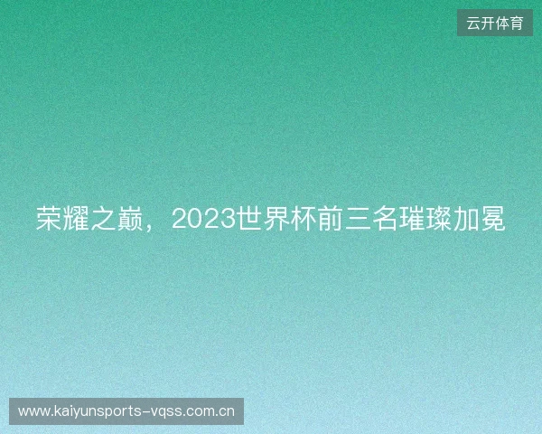荣耀之巅，2023世界杯前三名璀璨加冕