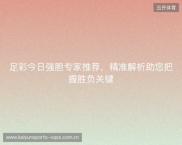 足彩今日强胆专家推荐，精准解析助您把握胜负关键