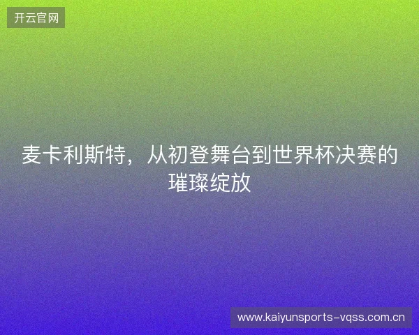 麦卡利斯特，从初登舞台到世界杯决赛的璀璨绽放